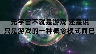 元宇宙不就是游戏 还是说只是游戏的一种概念模式而已